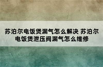 苏泊尔电饭煲漏气怎么解决 苏泊尔电饭煲泄压阀漏气怎么维修